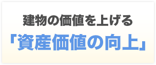 建物の価値を上げる 「資産価値の向上」